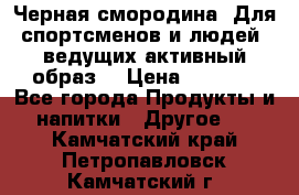 Sport Active «Черная смородина» Для спортсменов и людей, ведущих активный образ  › Цена ­ 1 200 - Все города Продукты и напитки » Другое   . Камчатский край,Петропавловск-Камчатский г.